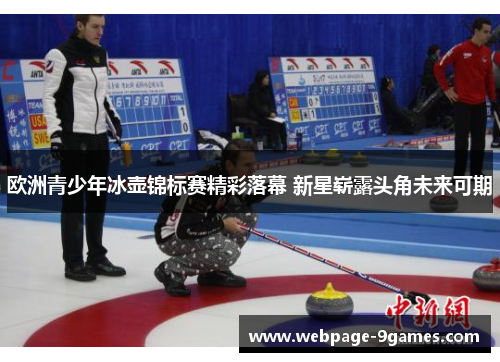 欧洲青少年冰壶锦标赛精彩落幕 新星崭露头角未来可期